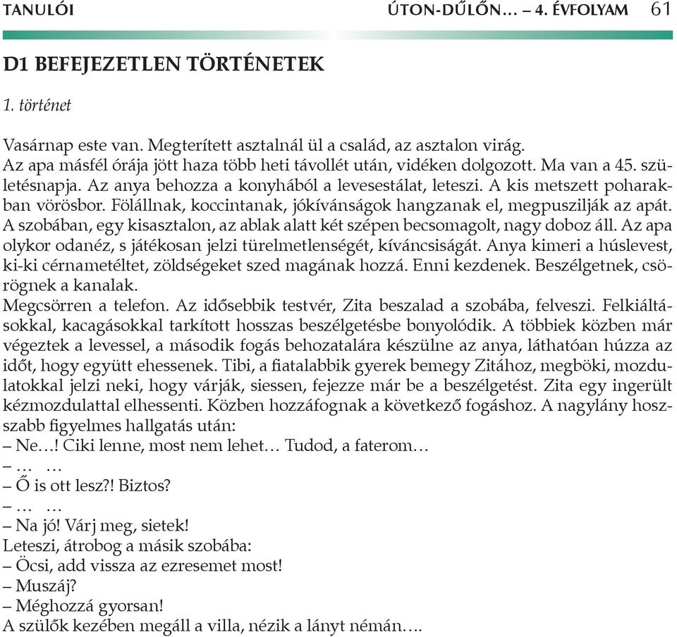 Fölállnak, koccintanak, jókívánságok hangzanak el, megpuszilják az apát. A szobában, egy kisasztalon, az ablak alatt két szépen becsomagolt, nagy doboz áll.