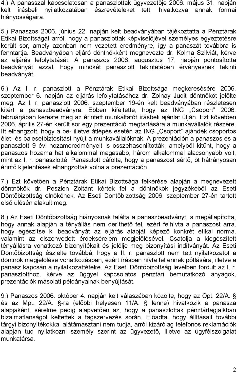 továbbra is fenntartja. Beadványában eljáró döntnökként megnevezte dr. Kolma Szilviát, kérve az eljárás lefolytatását. A panaszos 2006. augusztus 17.