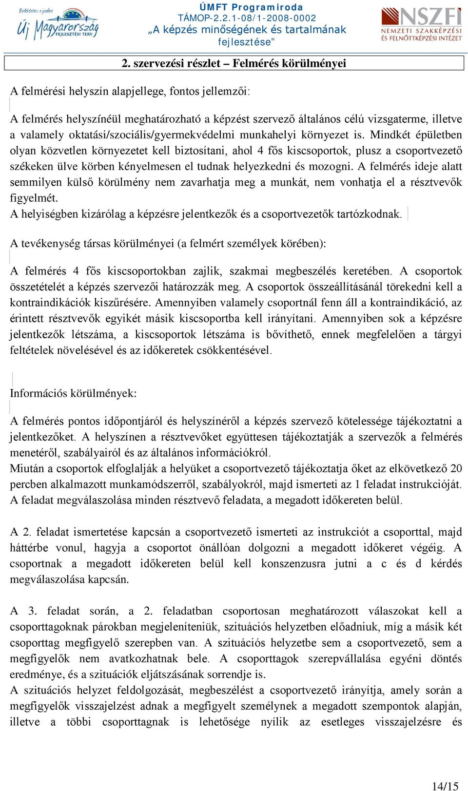 Mindkét épületben olyan közvetlen környezetet kell biztosítani, ahol 4 fős kiscsoportok, plusz a csoportvezető székeken ülve körben kényelmesen el tudnak helyezkedni és mozogni.