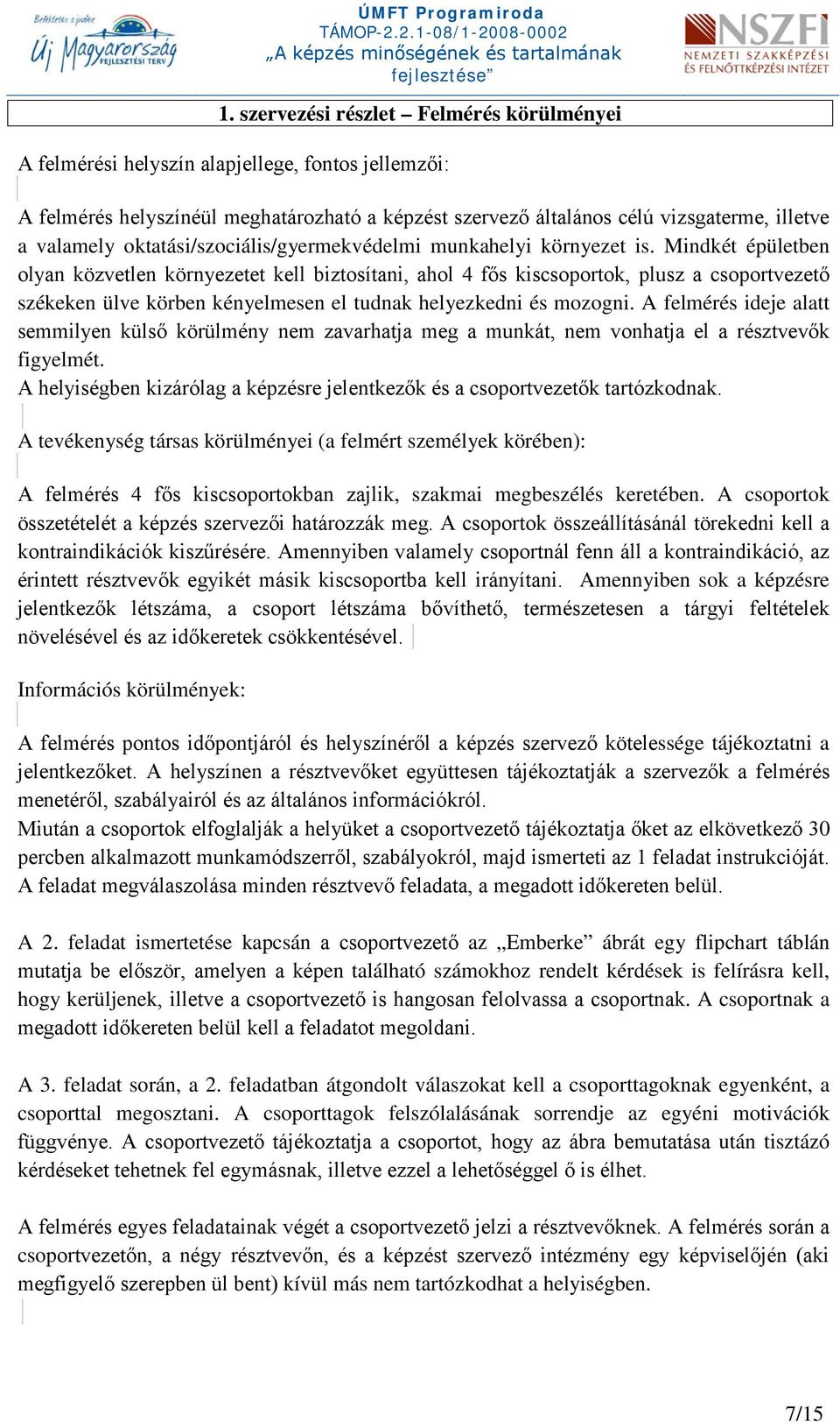 Mindkét épületben olyan közvetlen környezetet kell biztosítani, ahol 4 fős kiscsoportok, plusz a csoportvezető székeken ülve körben kényelmesen el tudnak helyezkedni és mozogni.