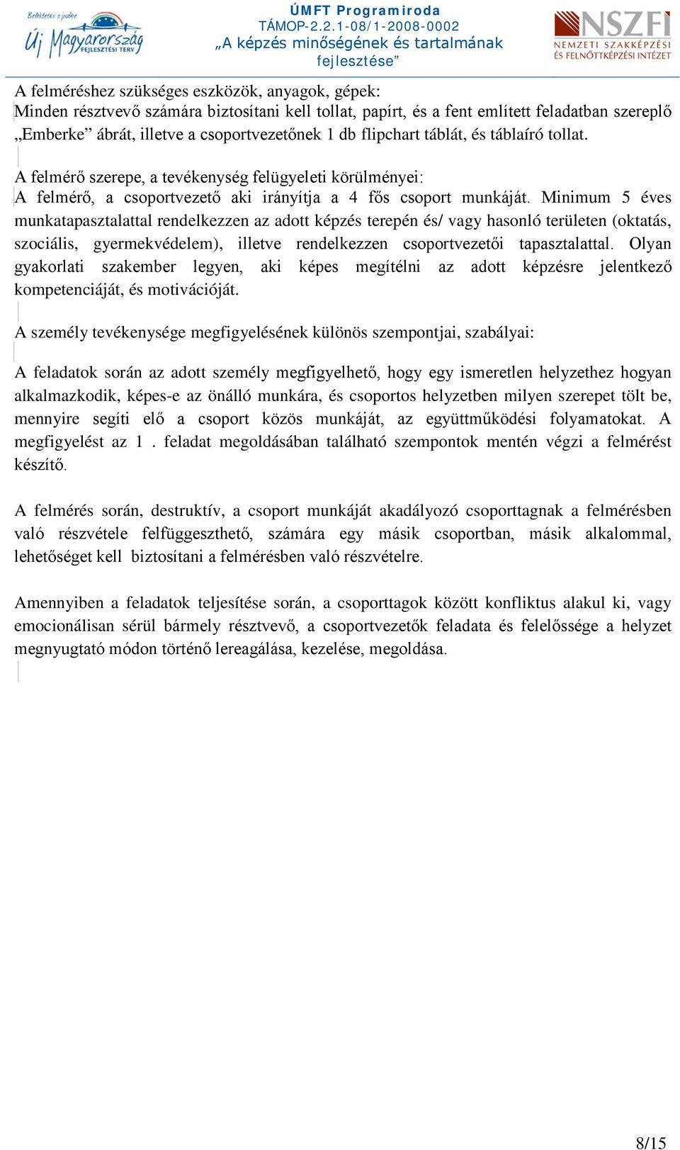 Minimum 5 éves munkatapasztalattal rendelkezzen az adott képzés terepén és/ vagy hasonló területen (oktatás, szociális, gyermekvédelem), illetve rendelkezzen csoportvezetői tapasztalattal.