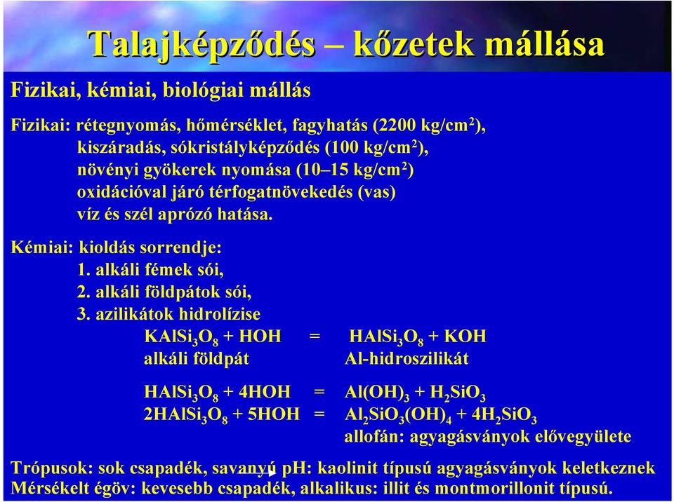 azilikátok hidrolízise KAlSi 3 O 8 + HOH = HAlSi 3 O 8 + KOH alkáli földpát Al-hidroszilikát HAlSi 3 O 8 + 4HOH = Al(OH) 3 + H 2 SiO 3 2HAlSi 3 O 8 + 5HOH = Al 2 SiO 3 (OH) 4 + 4H 2