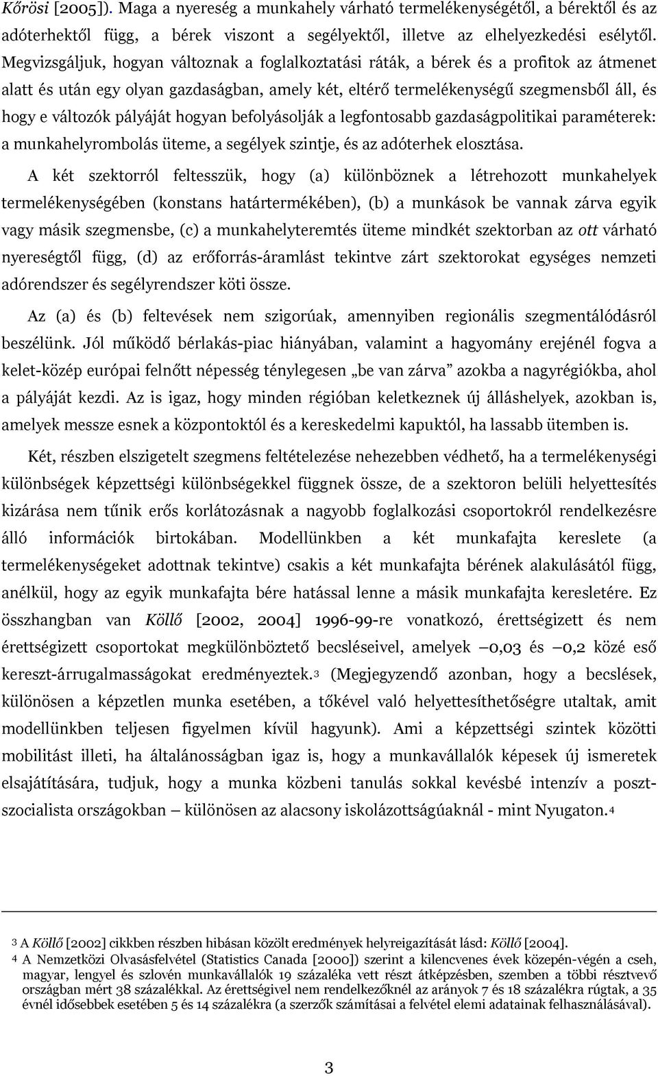 legfontosabb gazdaságpoltka paraméterek: a munkahelyrombolás üteme, a segélyek szntje, és az adóterhek elosztása A két szektorról feltesszük, hogy (a) különböznek a létrehozott munkahelyek