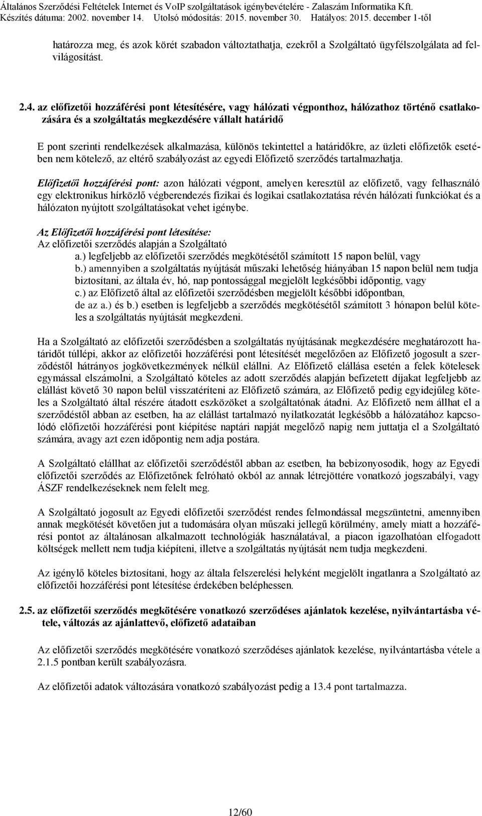 különös tekintettel a határidőkre, az üzleti előfizetők esetében nem kötelező, az eltérő szabályozást az egyedi Előfizető szerződés tartalmazhatja.