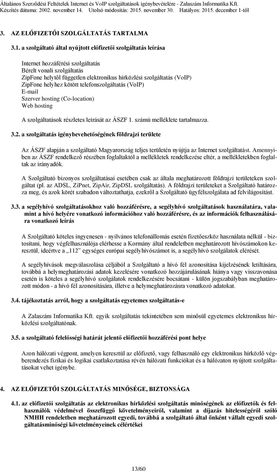 helyhez kötött telefonszolgáltatás (VoIP) E-mail Szerver hosting (Co-location) Web hosting A szolgáltatások részletes leírását az ÁSZF 1. számú melléklete tartalmazza. 3.2.