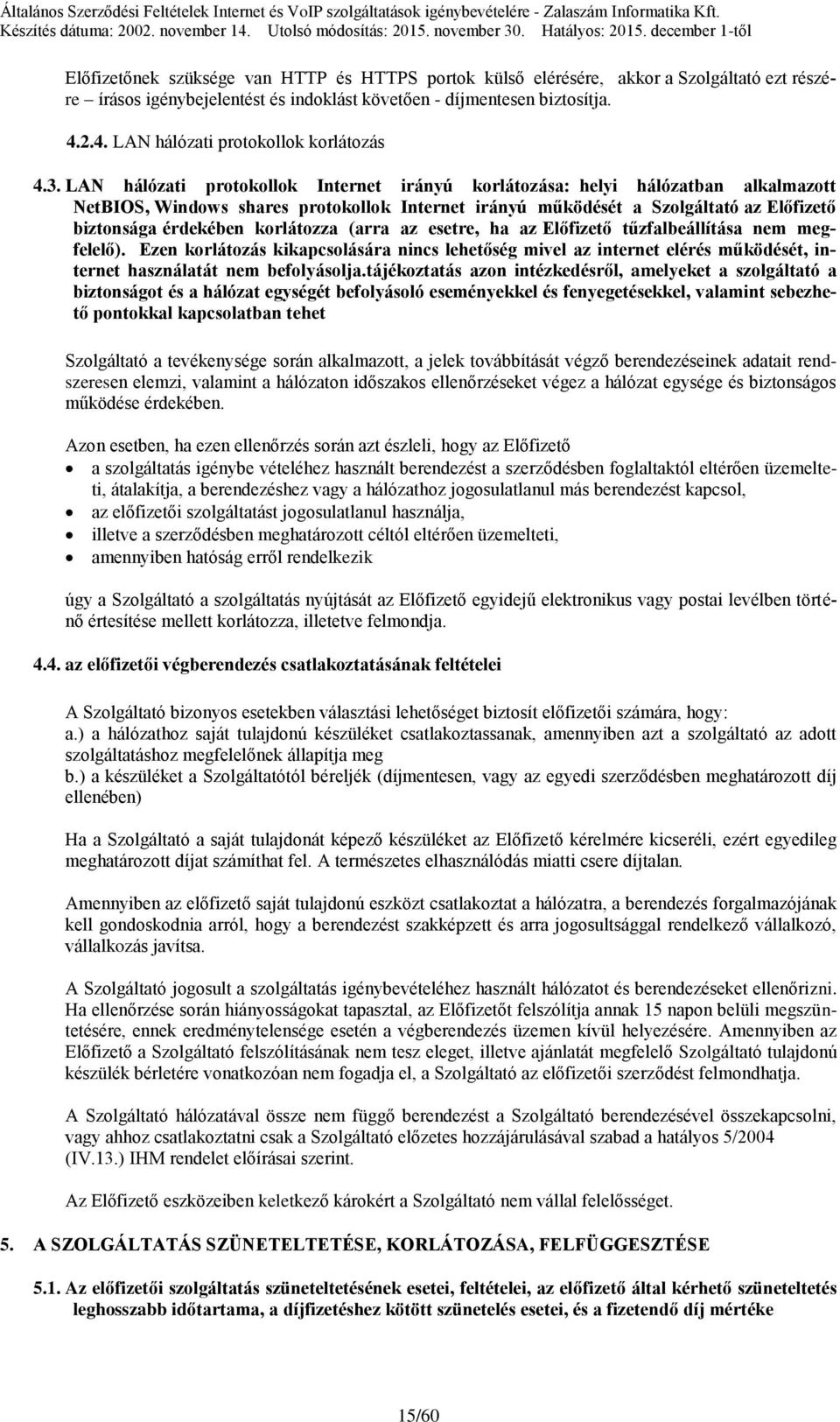 LAN hálózati protokollok Internet irányú korlátozása: helyi hálózatban alkalmazott NetBIOS, Windows shares protokollok Internet irányú működését a Szolgáltató az Előfizető biztonsága érdekében