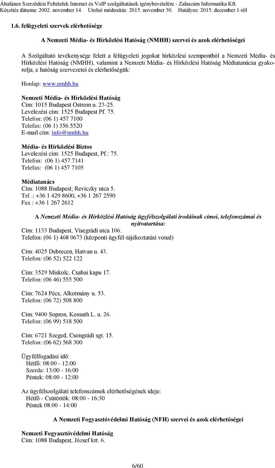 hu Nemzeti Média- és Hírközlési Hatóság Cím: 1015 Budapest Ostrom u. 23-25. Levelezési cím: 1525 Budapest Pf. 75. Telefon: (06 1) 457 7100 Telefax: (06 1) 356 5520 E-mail cím: info@nmhh.
