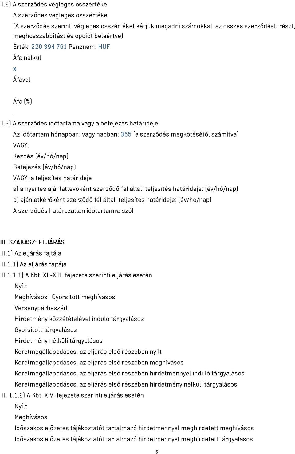 3) A szerződés időtartama vagy a befejezés határideje Az időtartam hónapban: vagy napban: 365 (a szerződés megkötésétől számítva) VAGY: Kezdés (év/hó/nap) Befejezés (év/hó/nap) VAGY: a teljesítés