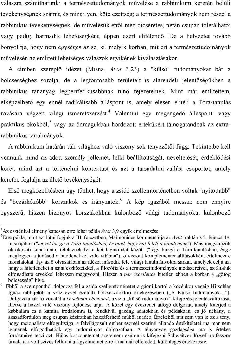 De a helyzetet tovább bonyolítja, hogy nem egységes az se, ki, melyik korban, mit ért a természettudományok művelésén az említett lehetséges válaszok egyikének kiválasztásakor.