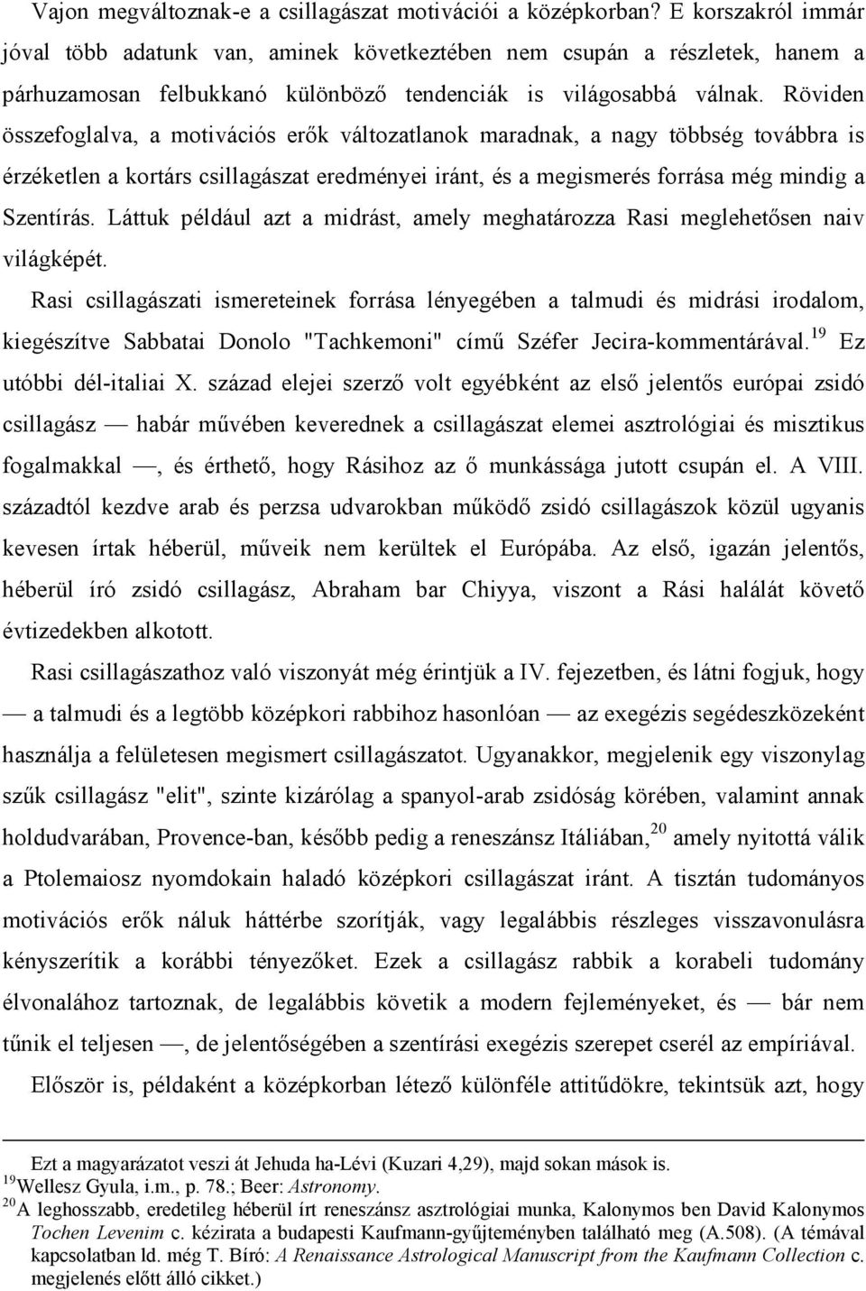 Röviden összefoglalva, a motivációs erők változatlanok maradnak, a nagy többség továbbra is érzéketlen a kortárs csillagászat eredményei iránt, és a megismerés forrása még mindig a Szentírás.