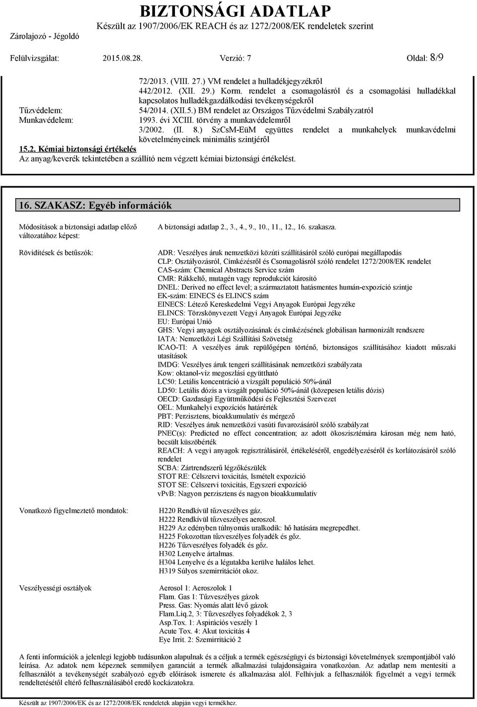 törvény a munkavédelemről 3/2002. (II. 8.) SzCsMEüM együttes rendelet a munkahelyek munkavédelmi követelményeinek minimális szintjéről 15.2. Kémiai biztonsági értékelés Az anyag/keverék tekintetében a szállító nem végzett kémiai biztonsági értékelést.