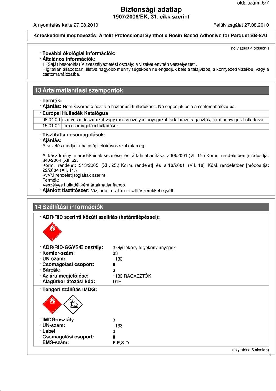 13 Ártalmatlanítási szempontok Termék: Ajánlás: Nem keverhető hozzá a háztartási hulladékhoz. Ne engedjük bele a csatornahálózatba.