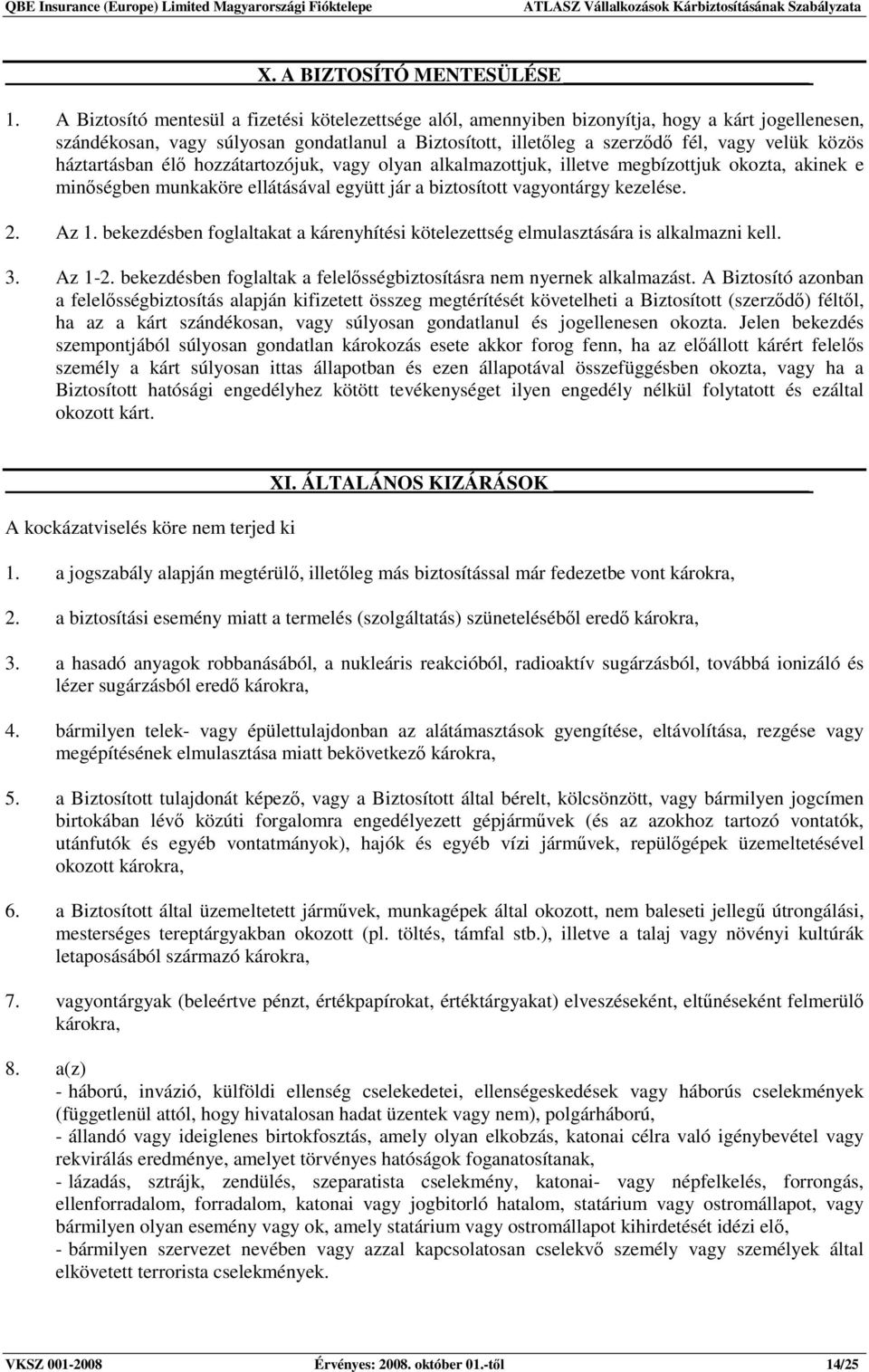 háztartásban élı hozzátartozójuk, vagy olyan alkalmazottjuk, illetve megbízottjuk okozta, akinek e minıségben munkaköre ellátásával együtt jár a biztosított vagyontárgy kezelése. 2. Az 1.