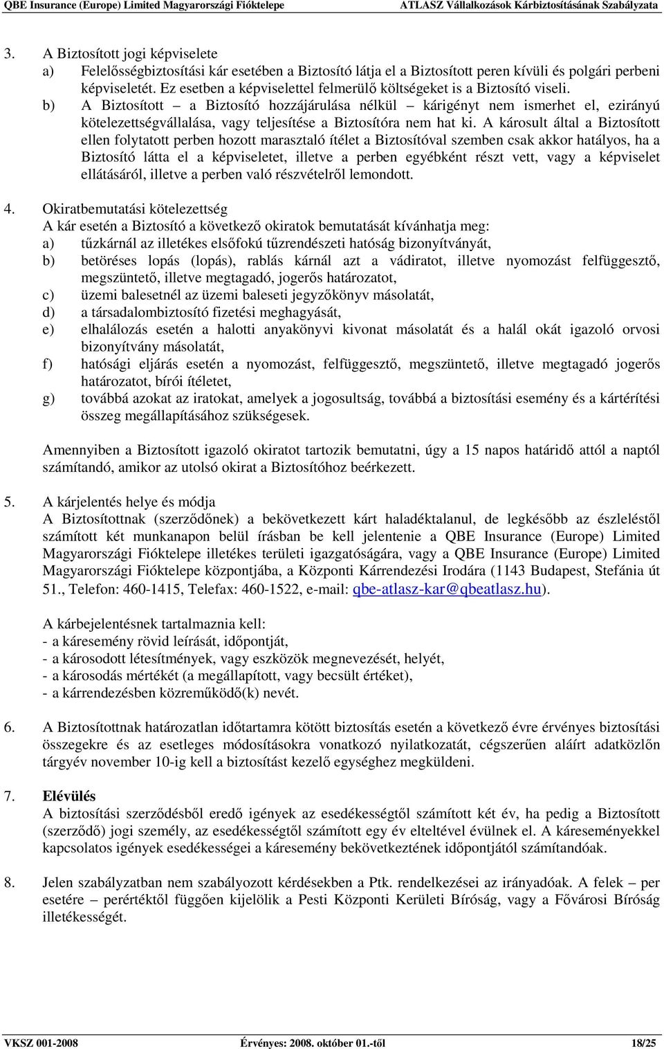 b) A Biztosított a Biztosító hozzájárulása nélkül kárigényt nem ismerhet el, ezirányú kötelezettségvállalása, vagy teljesítése a Biztosítóra nem hat ki.