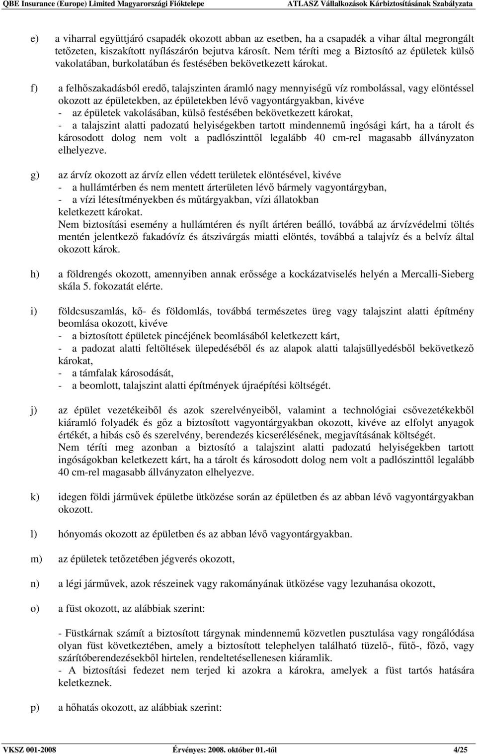 f) a felhıszakadásból eredı, talajszinten áramló nagy mennyiségő víz rombolással, vagy elöntéssel okozott az épületekben, az épületekben lévı vagyontárgyakban, kivéve - az épületek vakolásában, külsı