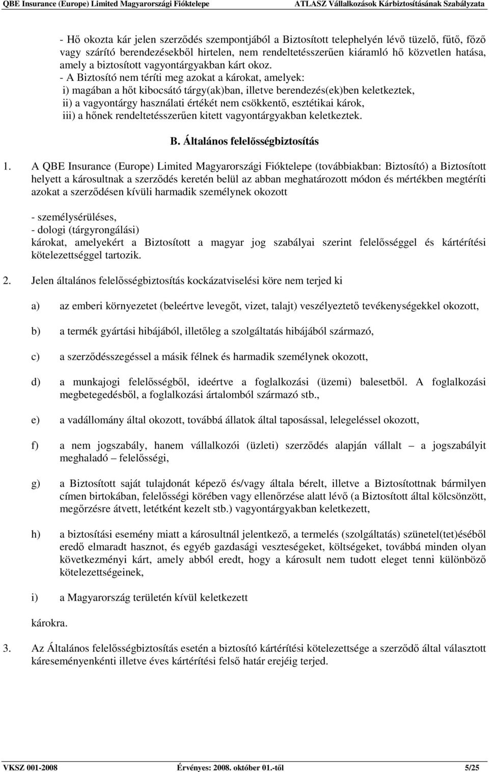 - A Biztosító nem téríti meg azokat a károkat, amelyek: i) magában a hıt kibocsátó tárgy(ak)ban, illetve berendezés(ek)ben keletkeztek, ii) a vagyontárgy használati értékét nem csökkentı, esztétikai