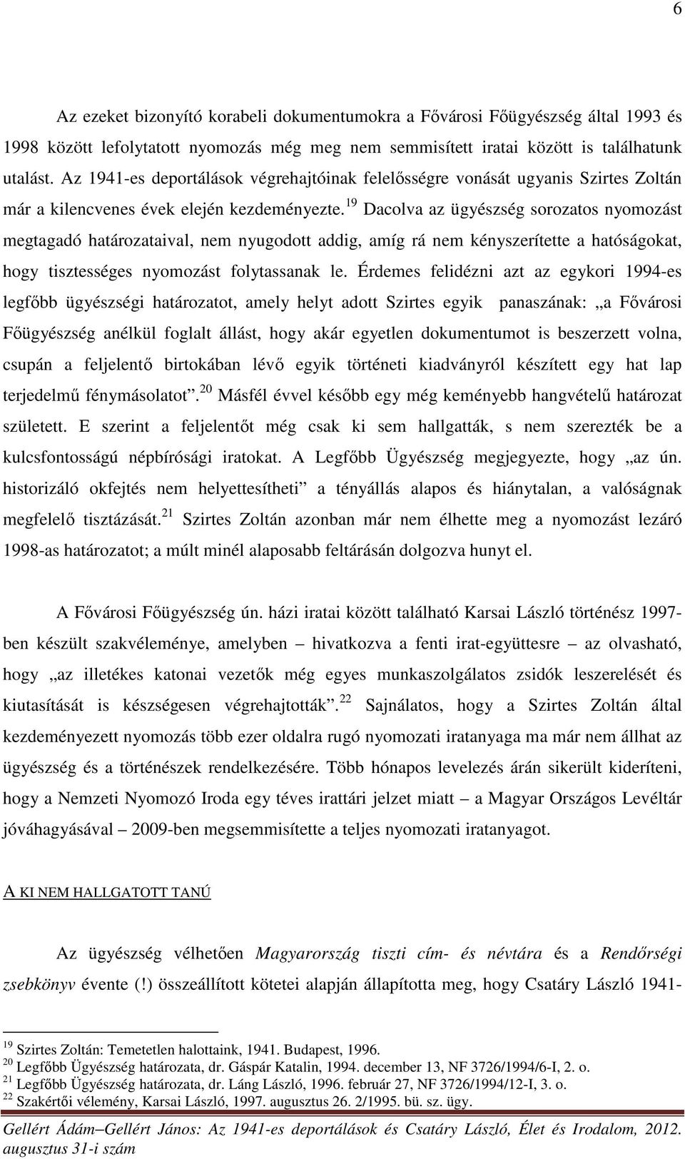 19 Dacolva az ügyészség sorozatos nyomozást megtagadó határozataival, nem nyugodott addig, amíg rá nem kényszerítette a hatóságokat, hogy tisztességes nyomozást folytassanak le.