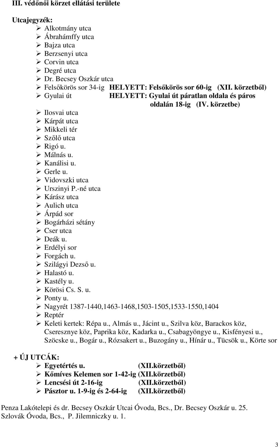 Vidovszki utca Urszinyi P.-né utca Kárász utca Aulich utca Árpád sor Bogárházi sétány Cser utca Deák u. Erdélyi sor Forgách u. Szilágyi Dezsı u. Halastó u. Kastély u. Körösi Cs. S. u. Ponty u.