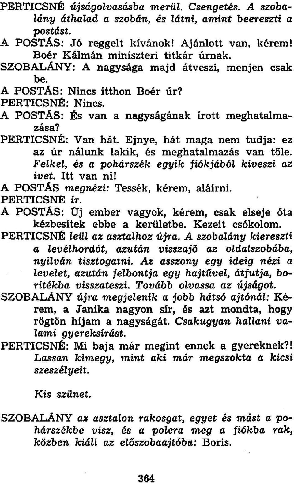 Ejnye, hát maga nem tudja: ez az úr nálunk lakik, és meghatalmazás vein tőle. Felkel, és a pohárszék egyik fiókjából kiveszi az ívet. Itt van ni! A POSTÁS megnézi: Tessék, kérem, aláírni.