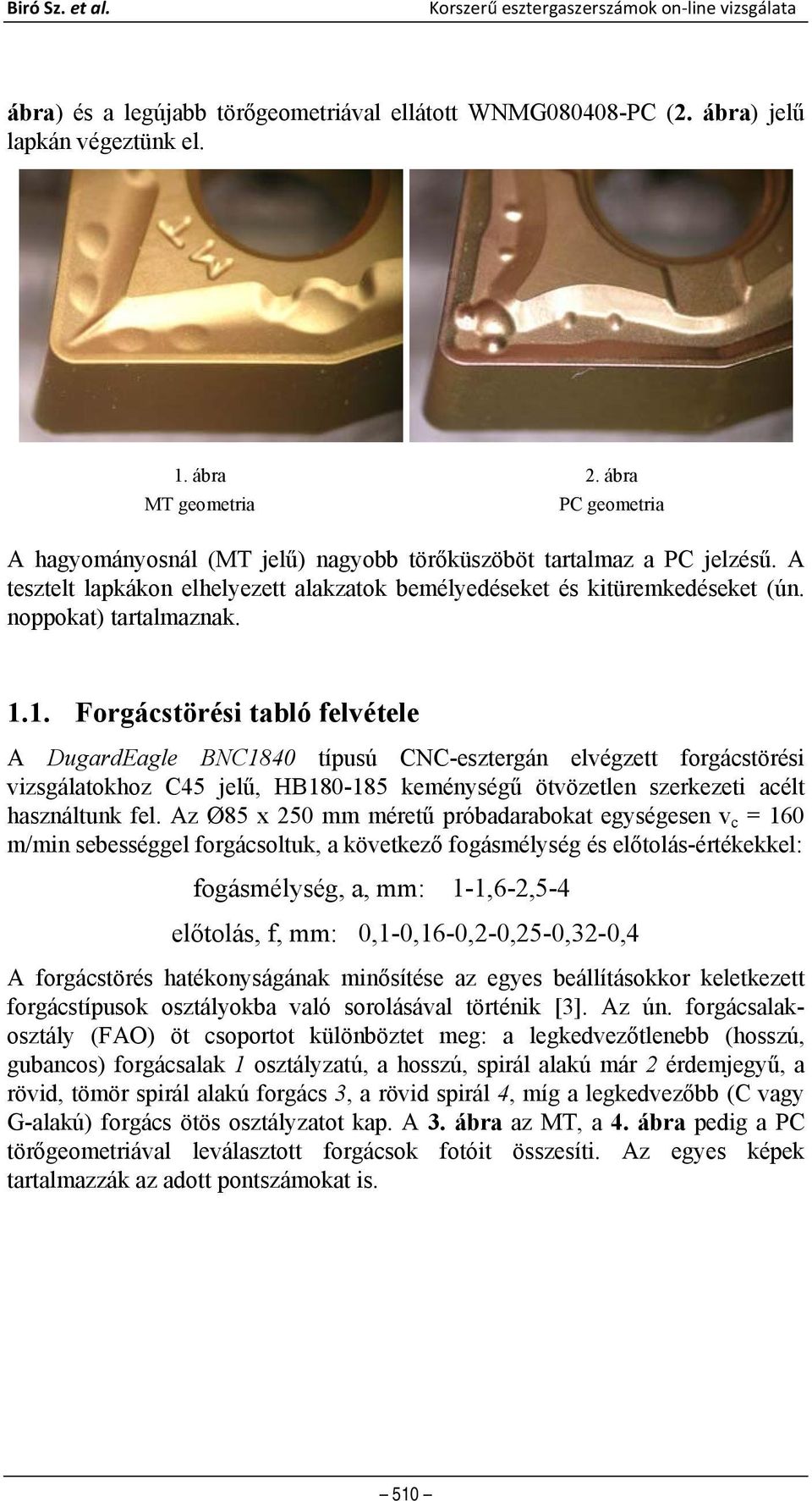 1. Forgácstörési tabló felvétele A DugardEagle BNC1840 típusú CNC-esztergán elvégzett forgácstörési vizsgálatokhoz C45 jelű, HB180-185 keménységű ötvözetlen szerkezeti acélt használtunk fel.