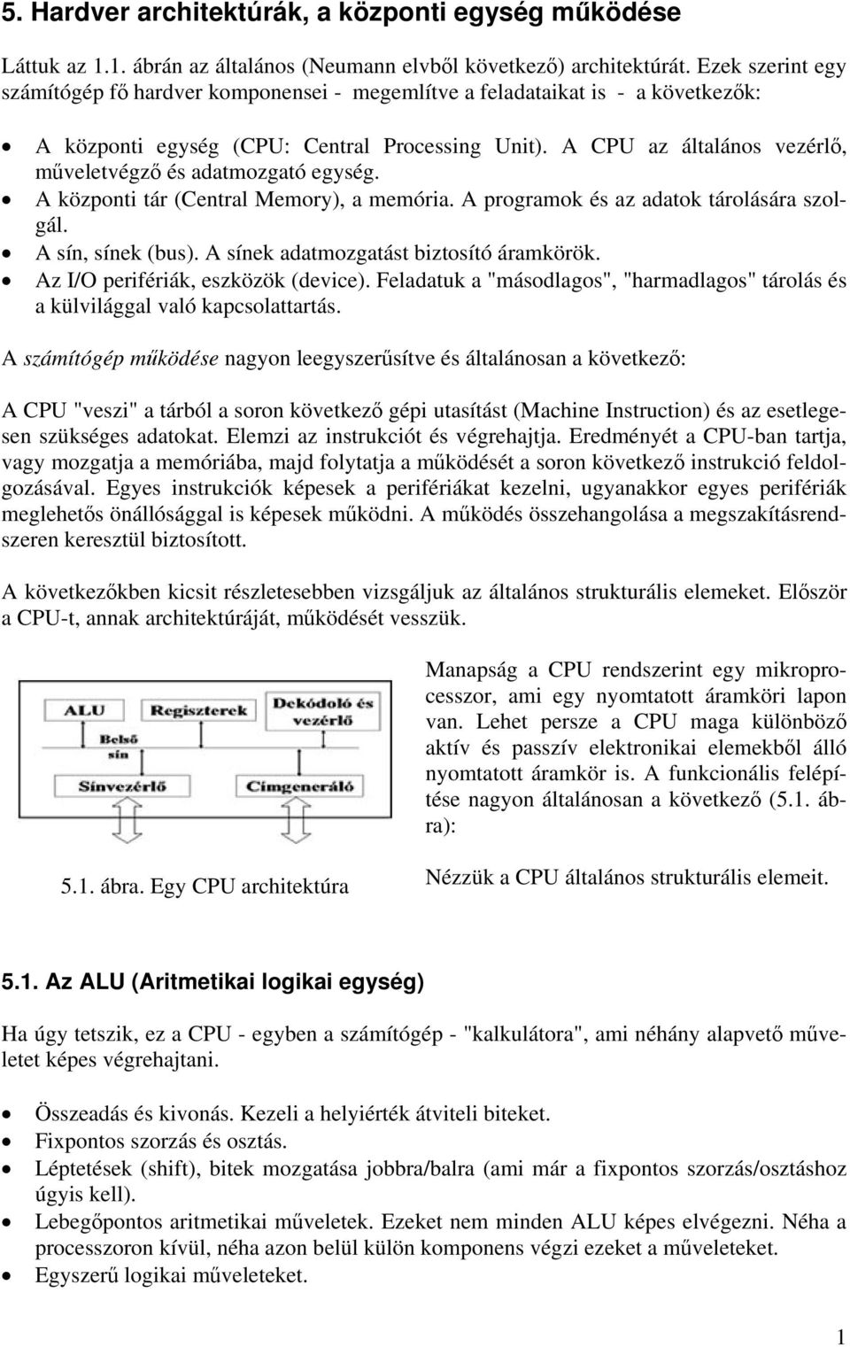 A CPU az általános vezérlő, műveletvégző és adatmozgató egység. A központi tár (Central Memory), a memória. A programok és az adatok tárolására szolgál. A sín, sínek (bus).