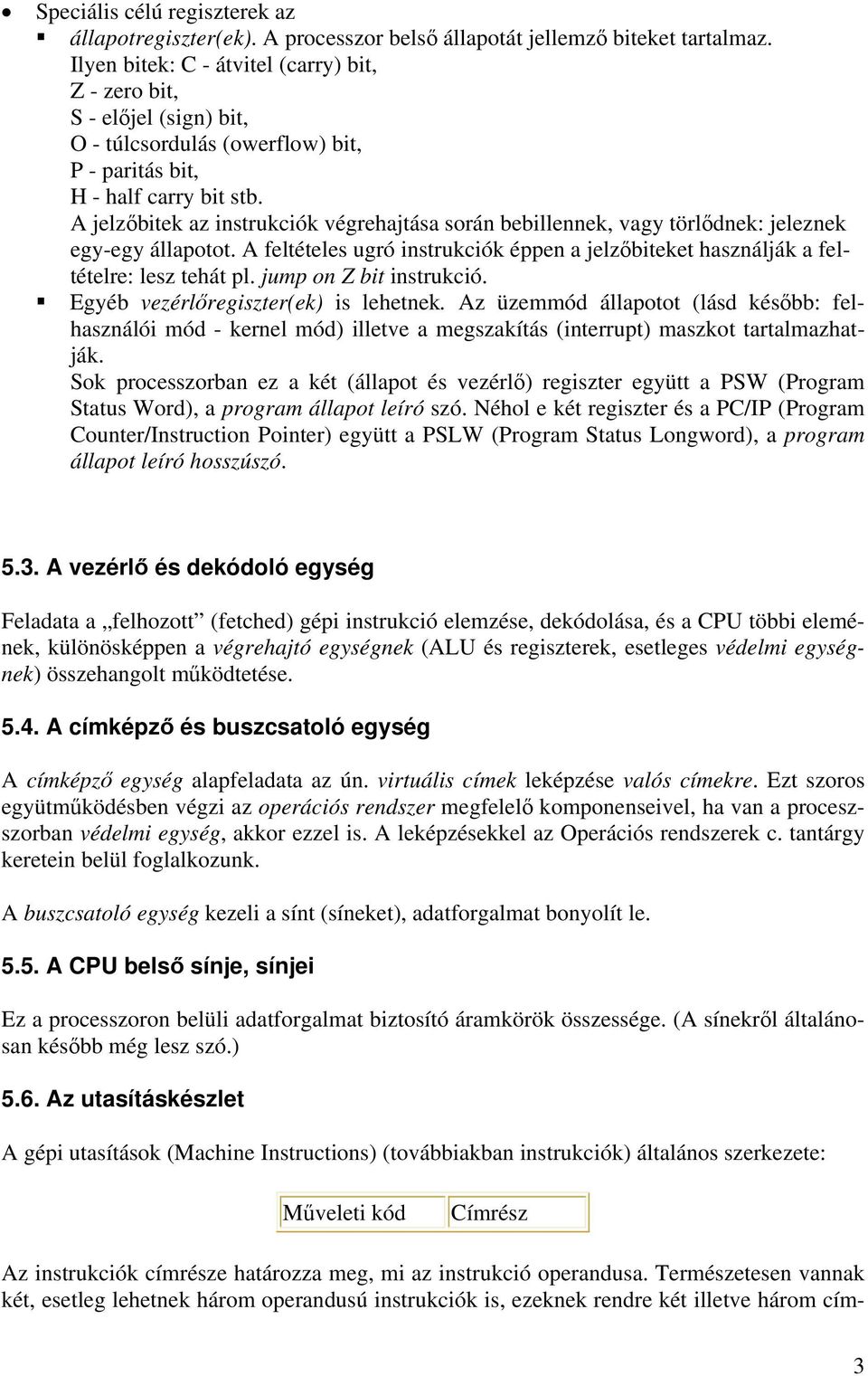 A jelzőbitek az instrukciók végrehajtása során bebillennek, vagy törlődnek: jeleznek egy-egy állapotot. A feltételes ugró instrukciók éppen a jelzőbiteket használják a feltételre: lesz tehát pl.