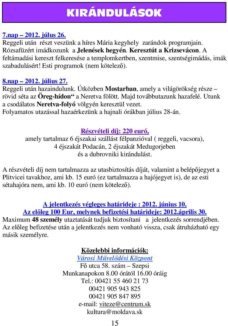 Útközben Mostarban, amely a világörökség része rövid séta az Öreg-hídon a Neretva fölött. Majd továbbutazunk hazafelé. Utunk a csodálatos Neretva-folyó völgyén keresztül vezet.