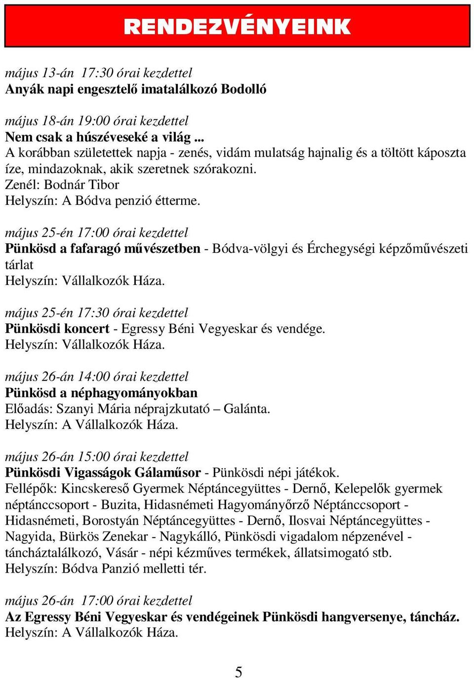 május 25-én 17:00 órai kezdettel Pünkösd a fafaragó művészetben - Bódva-völgyi és Érchegységi képzőművészeti tárlat Helyszín: Vállalkozók Háza.