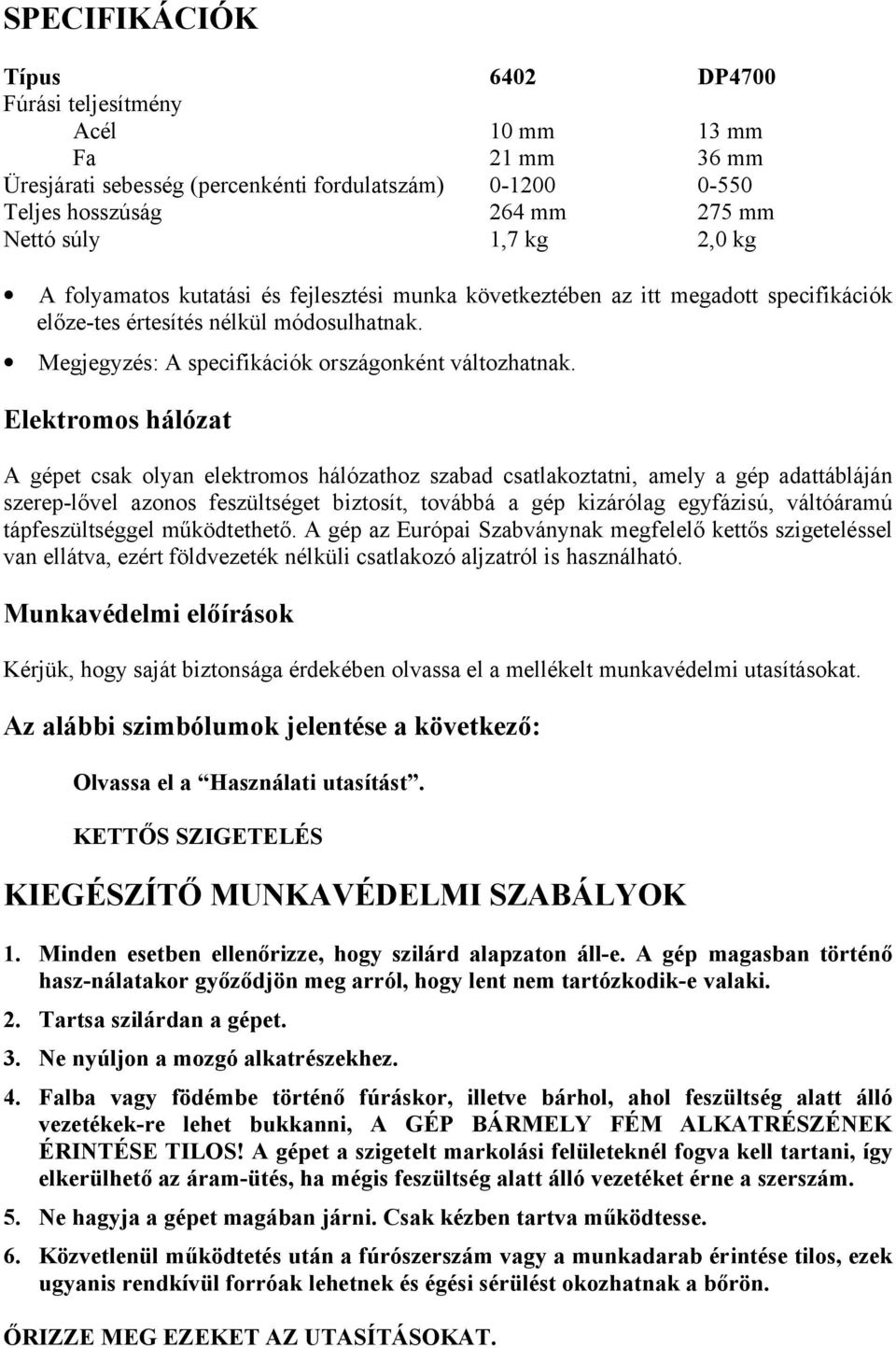 Elektromos hálózat A gépet csak olyan elektromos hálózathoz szabad csatlakoztatni, amely a gép adattábláján szerep-lővel azonos feszültséget biztosít, továbbá a gép kizárólag egyfázisú, váltóáramú