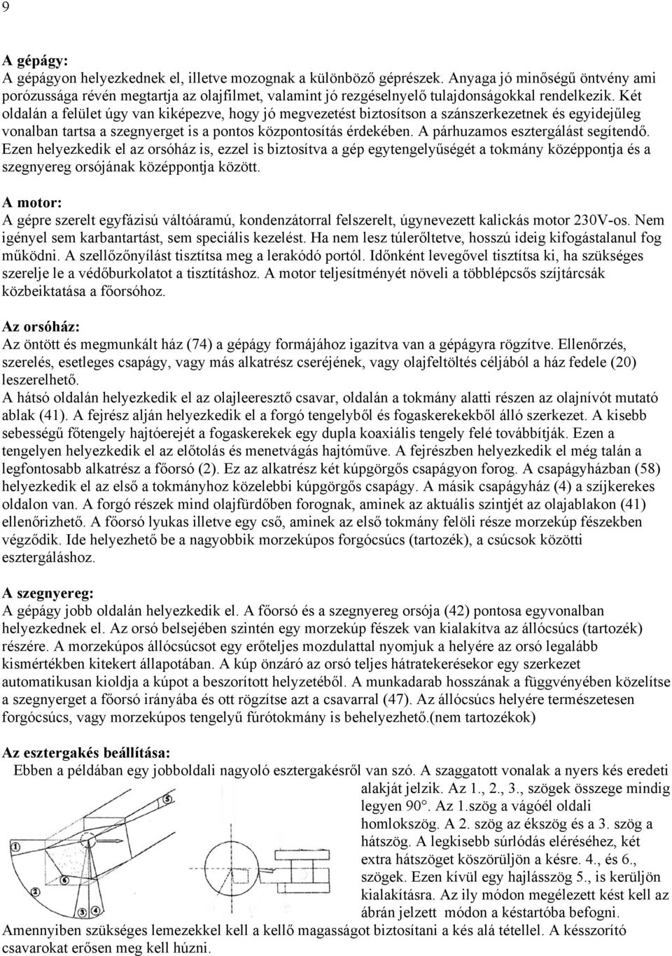 Két oldalán a felület úgy van kiképezve, hogy jó megvezetést biztosítson a szánszerkezetnek és egyidejűleg vonalban tartsa a szegnyerget is a pontos központosítás érdekében.