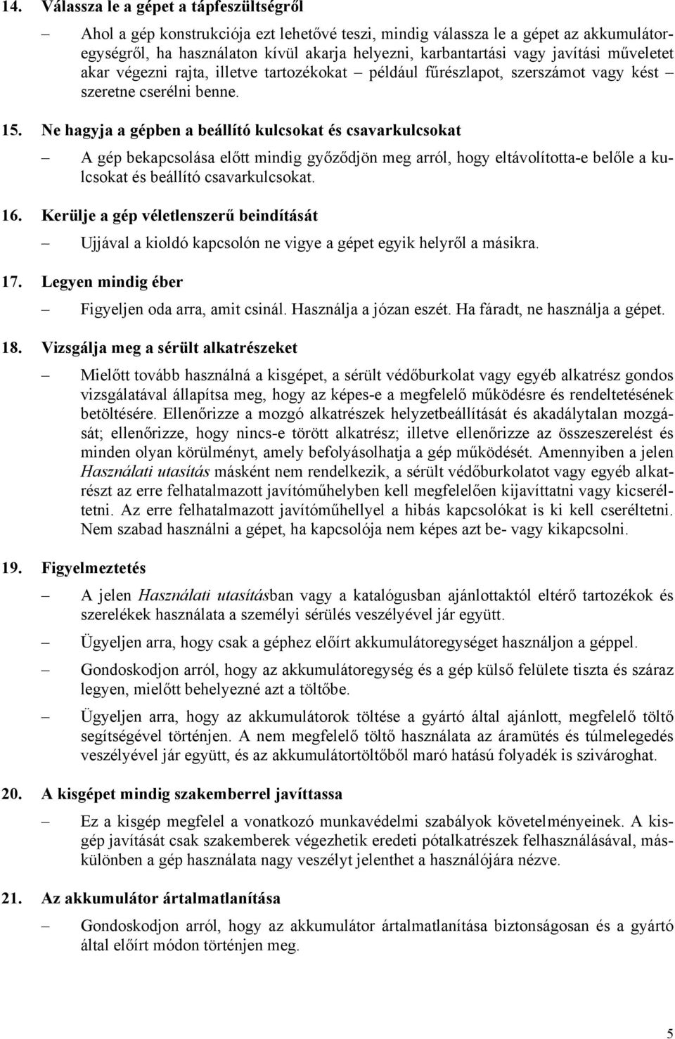 Ne hagyja a gépben a beállító kulcsokat és csavarkulcsokat A gép bekapcsolása előtt mindig győződjön meg arról, hogy eltávolította-e belőle a kulcsokat és beállító csavarkulcsokat. 16.