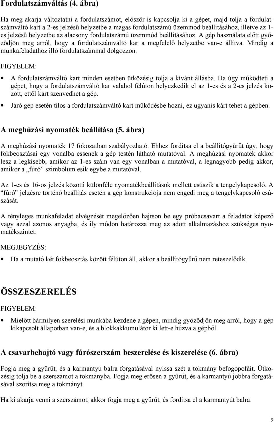 1- es jelzésű helyzetbe az alacsony fordulatszámú üzemmód beállításához. A gép használata előtt győződjön meg arról, hogy a fordulatszámváltó kar a megfelelő helyzetbe van-e állítva.