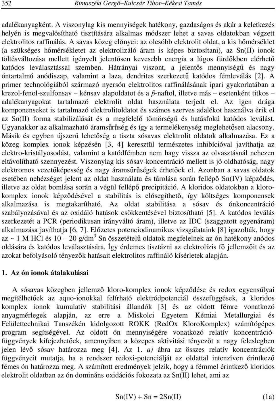 A savas közeg előnyei: az olcsóbb elektrolit oldat, a kis hőmérséklet (a szükséges hőmérsékletet az elektrolizáló áram is képes biztosítani), az Sn(II) ionok töltésváltozása mellett igényelt