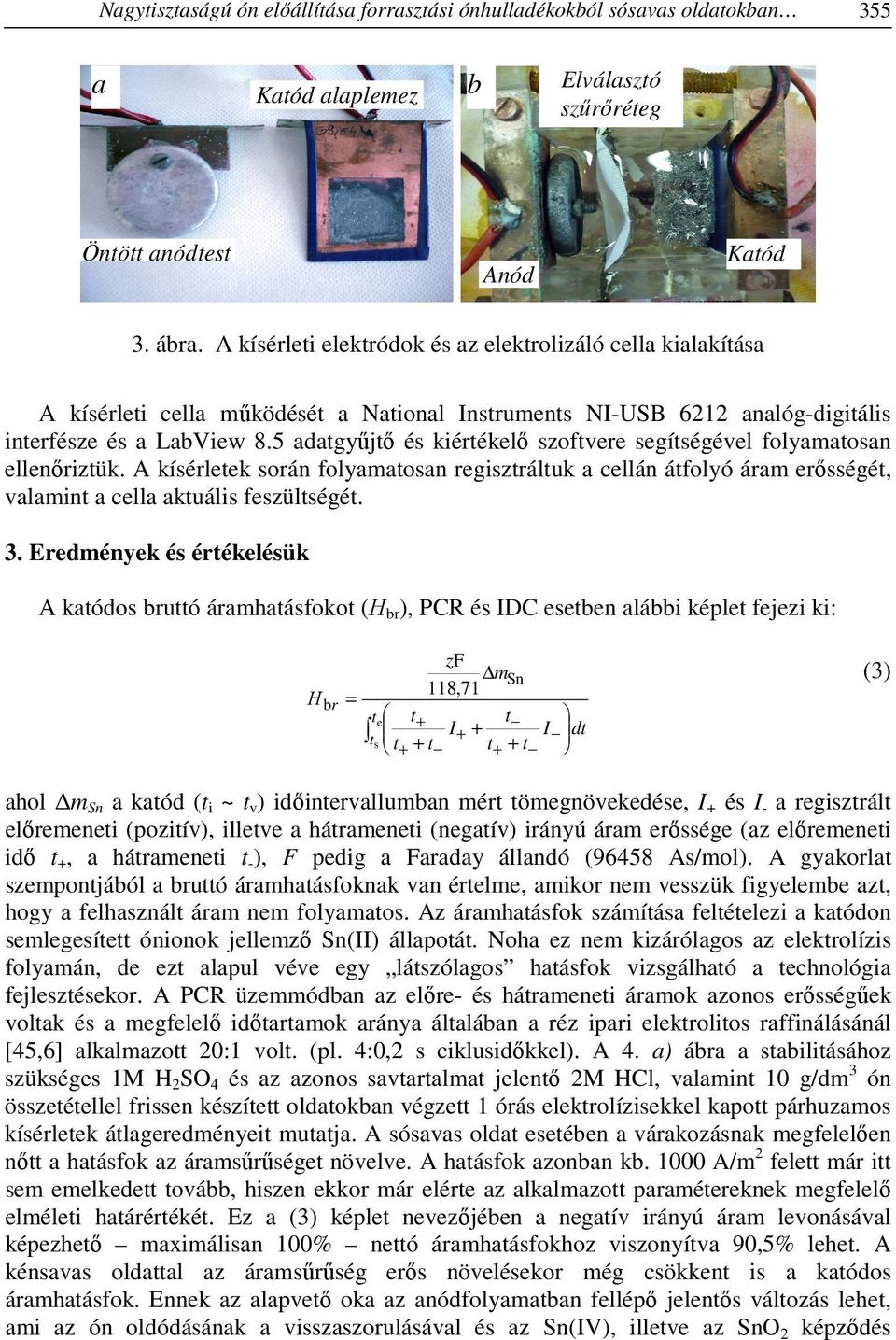 5 adatgyűjtő és kiértékelő szoftvere segítségével folyamatosan ellenőriztük. A kísérletek során folyamatosan regisztráltuk a cellán átfolyó áram erősségét, valamint a cella aktuális feszültségét. 3.