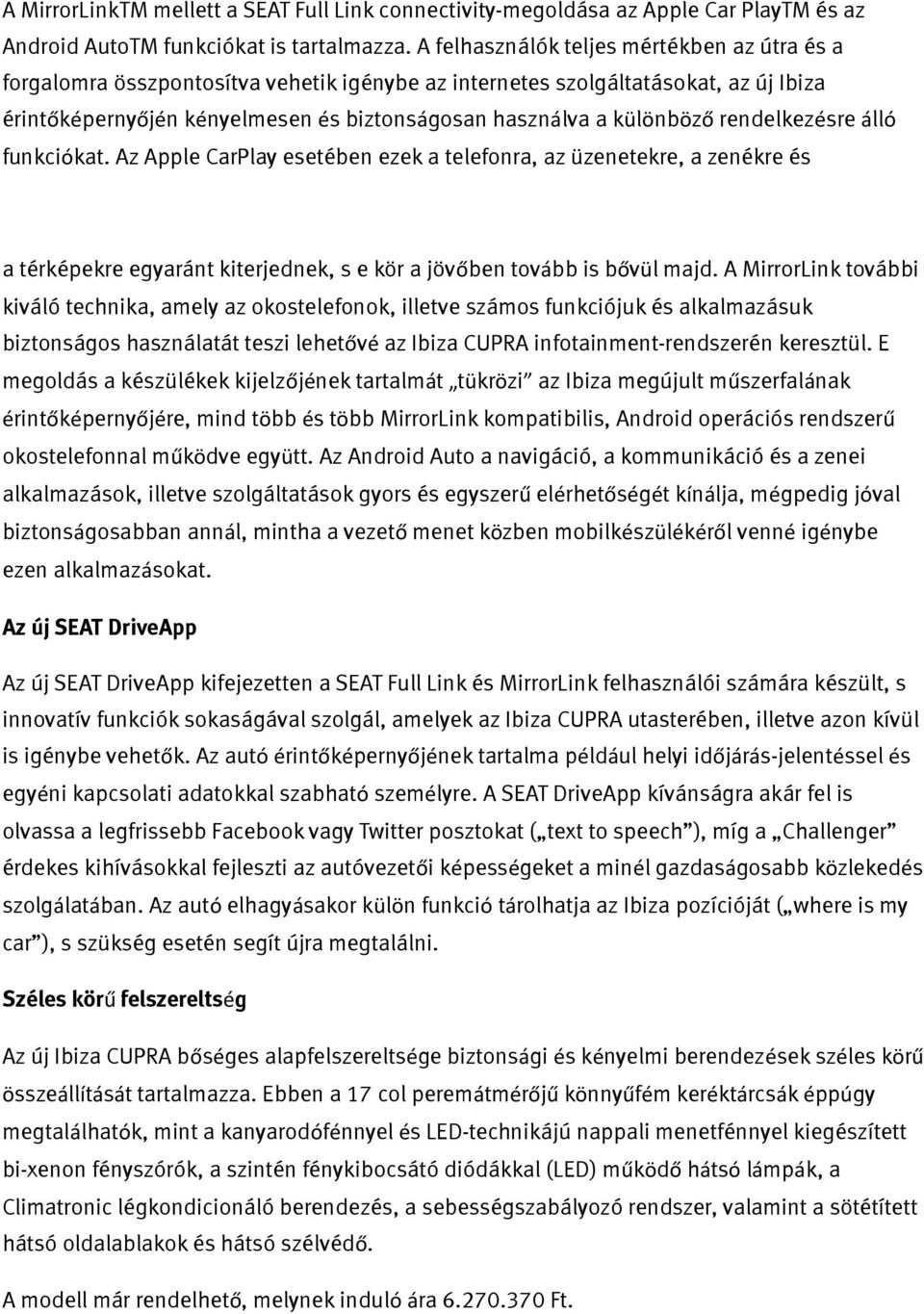 rendelkezésre álló funkciókat. Az Apple CarPlay esetében ezek a telefonra, az üzenetekre, a zenékre és a térképekre egyaránt kiterjednek, s e kör a jövőben tovább is bővül majd.