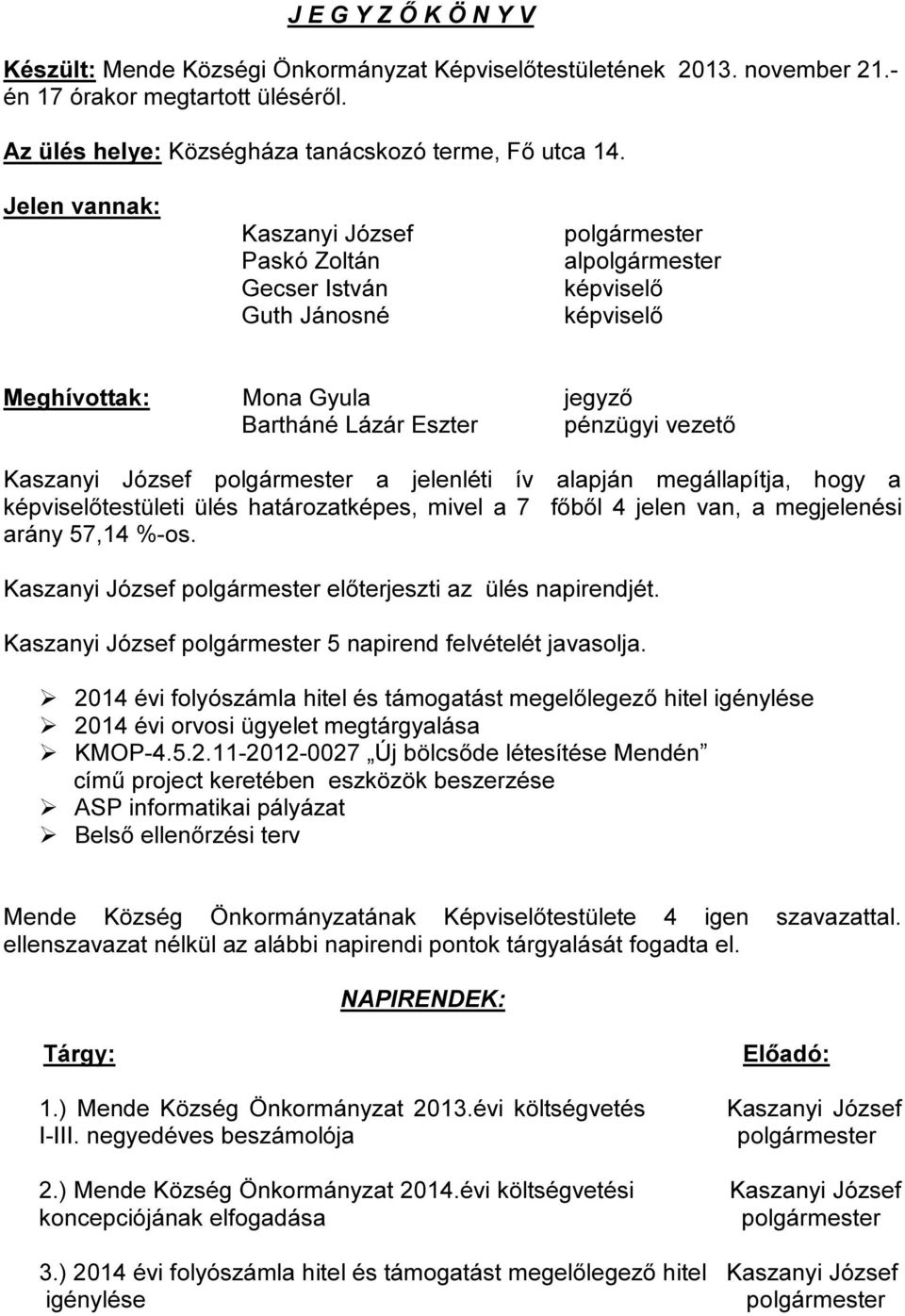 megállapítja, hogy a képviselőtestületi ülés határozatképes, mivel a 7 főből 4 jelen van, a megjelenési arány 57,14 %-os. Kaszanyi József előterjeszti az ülés napirendjét.