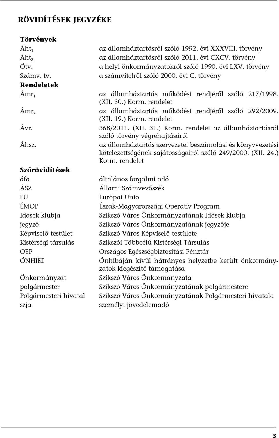 rendelet Ámr 2 az államháztartás működési rendjéről szóló 292/2009. (XII. 19.) Korm. rendelet Ávr. 368/2011. (XII. 31.) Korm. rendelet az államháztartásról szóló törvény végrehajtásáról Áhsz.