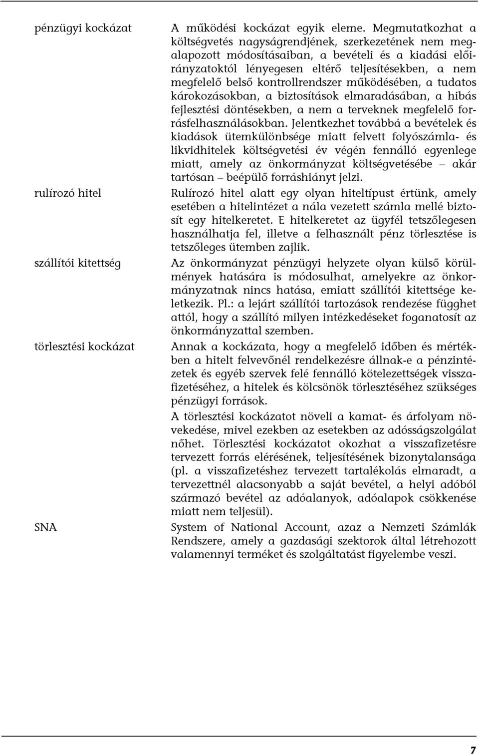 kontrollrendszer működésében, a tudatos károkozásokban, a biztosítások elmaradásában, a hibás fejlesztési döntésekben, a nem a terveknek megfelelő forrásfelhasználásokban.