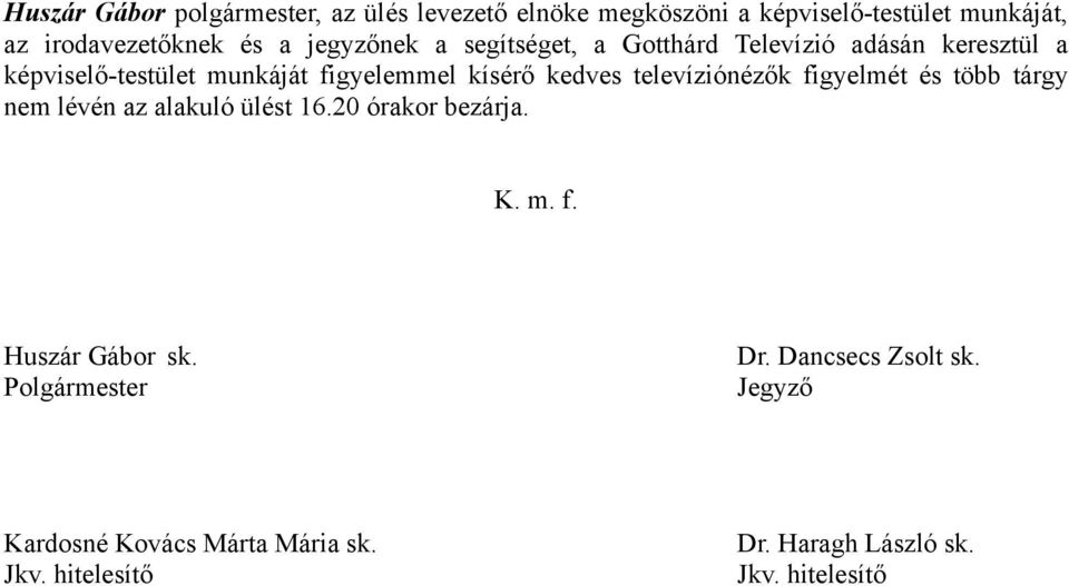 televíziónézők figyelmét és több tárgy nem lévén az alakuló ülést 16.20 órakor bezárja. K. m. f. Huszár Gábor sk.