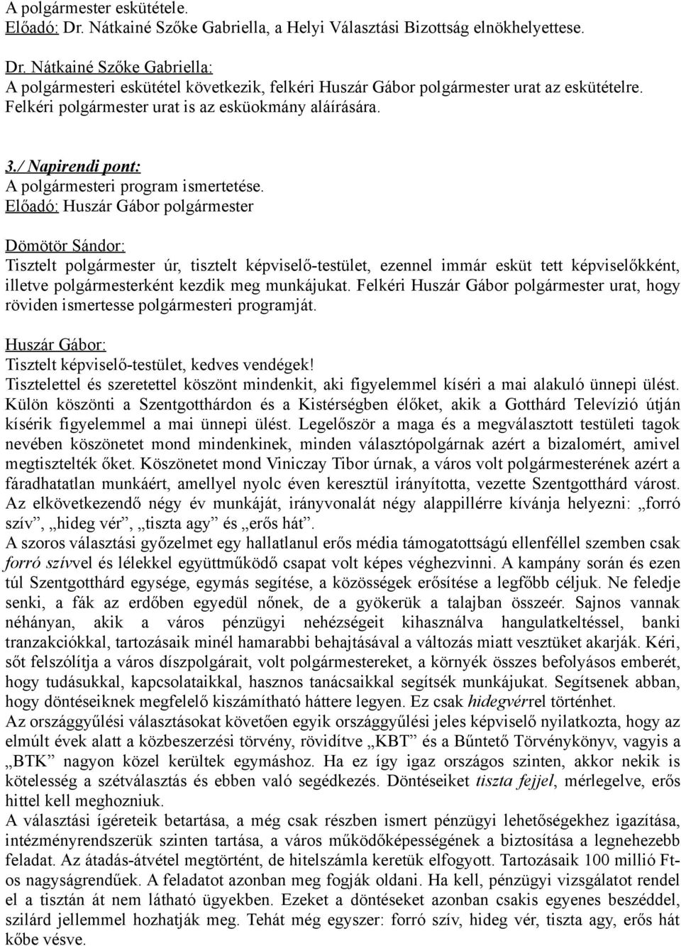 Tisztelt polgármester úr, tisztelt képviselő-testület, ezennel immár esküt tett képviselőkként, illetve polgármesterként kezdik meg munkájukat.