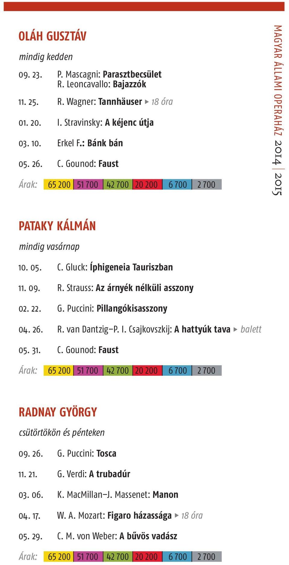 Strauss: Az árnyék nélküli asszony 0.. G. Puccini: Pillangókisasszony 0.. R. van Dantzig P. I. Csajkovszkij: A hattyúk tava balett 0.. C. Gounod: Faust 00 00 00 0 00 00 00 RADNAY GYÖRGY csütörtökön és pénteken 0.