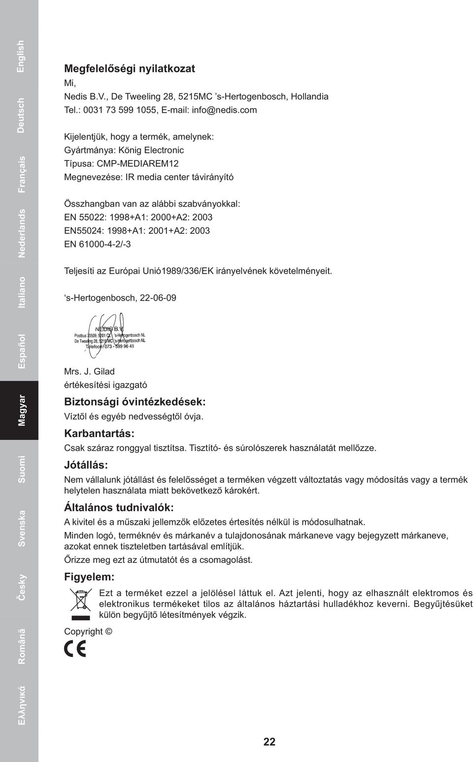 2000+A2: 2003 EN55024: 1998+A1: 2001+A2: 2003 EN 61000-4-2/-3 Teljesíti az Európai Unió1989/336/EK irányelvének követelményeit. s-hertogenbosch, 22-06-09 Română Česky Svenska Suomi Magyar Español Mrs.
