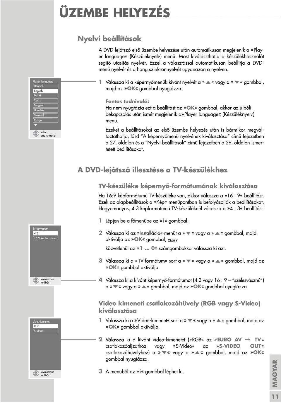 Player language Deutsch English Polski Cesky Magyar Hrvatski Slovenski Türkçe S select and choose 1 Válassza ki a képernyőmenük kívánt nyelvét a»a«vagy a»s«gombbal, majd az» OK«gombbal nyugtázza.