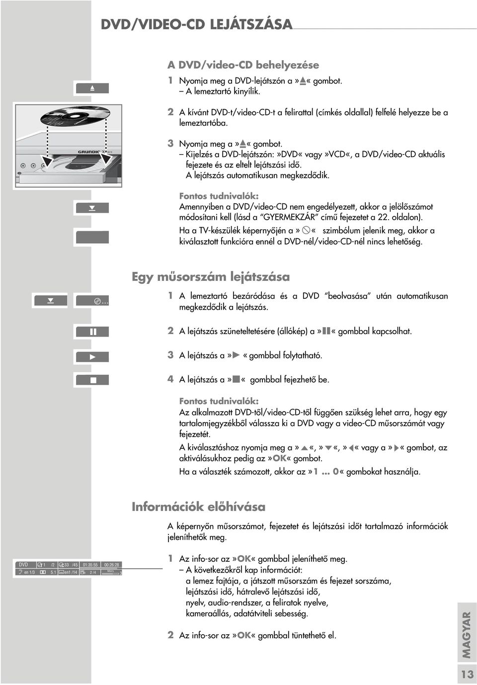 Kijelzés a DVD-lejátszón:»DVD«vagy»VCD«, a DVD/video-CD aktuális fejezete és az eltelt lejátszási idő. A lejátszás automatikusan megkezdődik.