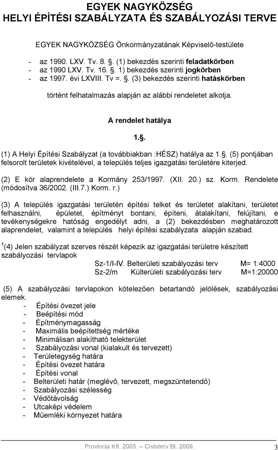 . (1) A Helyi Építési Szabályzat (a továbbiakban :HÉSZ) hatálya az 1.. (5) pontjában felsorolt területek kivételével, a település teljes igazgatási területére kiterjed.