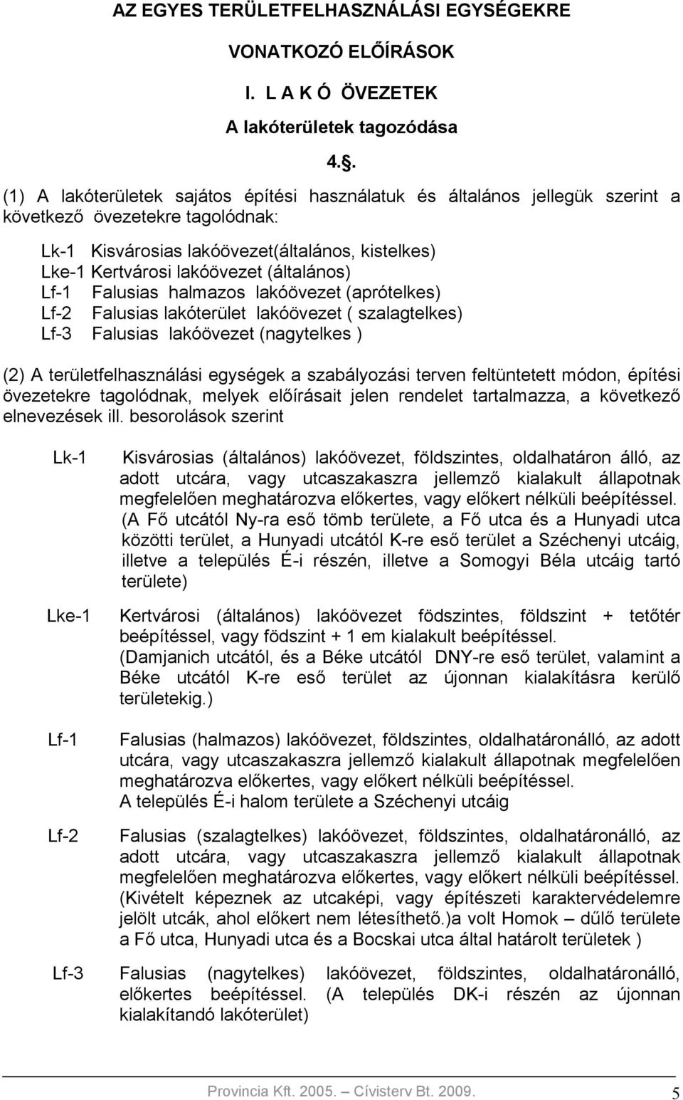 (általános) Lf-1 Falusias halmazos lakóövezet (aprótelkes) Lf-2 Falusias lakóterület lakóövezet ( szalagtelkes) Lf-3 Falusias lakóövezet (nagytelkes ) (2) A területfelhasználási egységek a