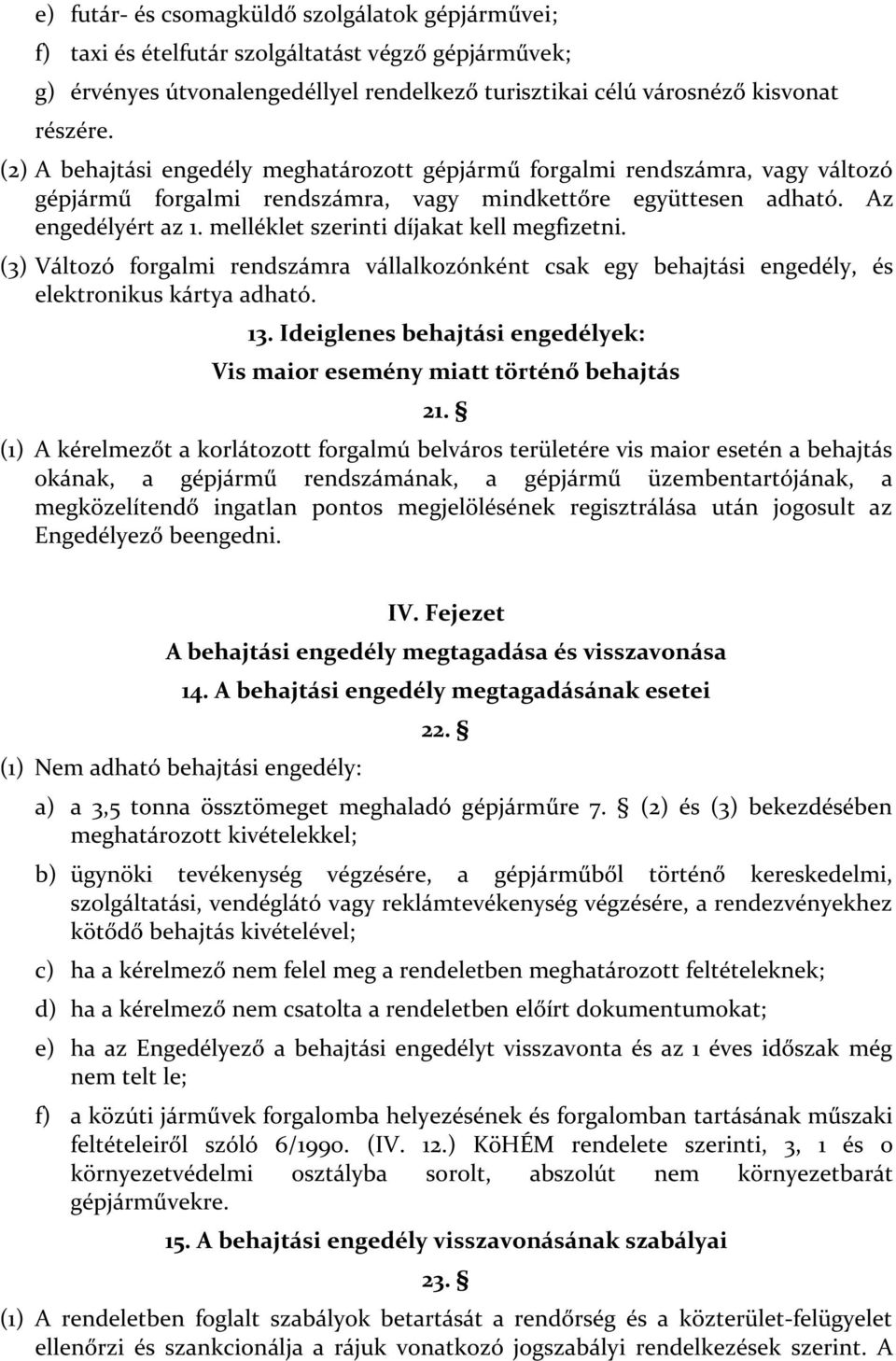 melléklet szerinti díjakat kell megfizetni. (3) Változó forgalmi rendszámra vállalkozónként csak egy behajtási engedély, és elektronikus kártya adható. 13.