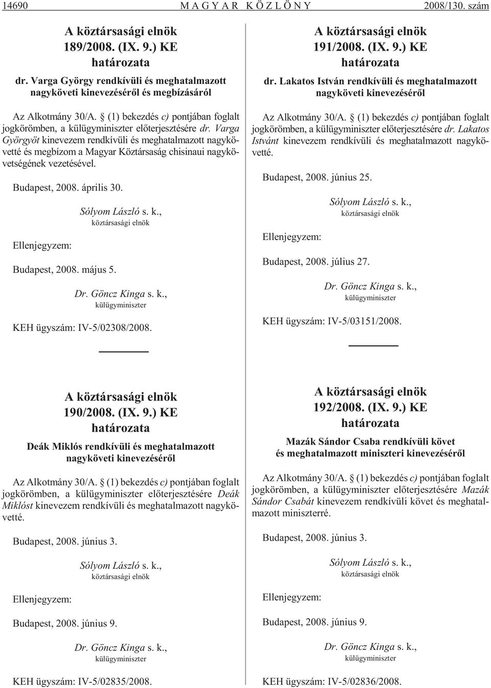 Var ga Györgyöt kinevezem rendkívüli és meghatalmazott nagykövetté és megbízom a Magyar Köztársaság chisinaui nagykövetségének vezetésével. Bu da pest, 2008. áp ri lis 30. Bu da pest, 2008. má jus 5.