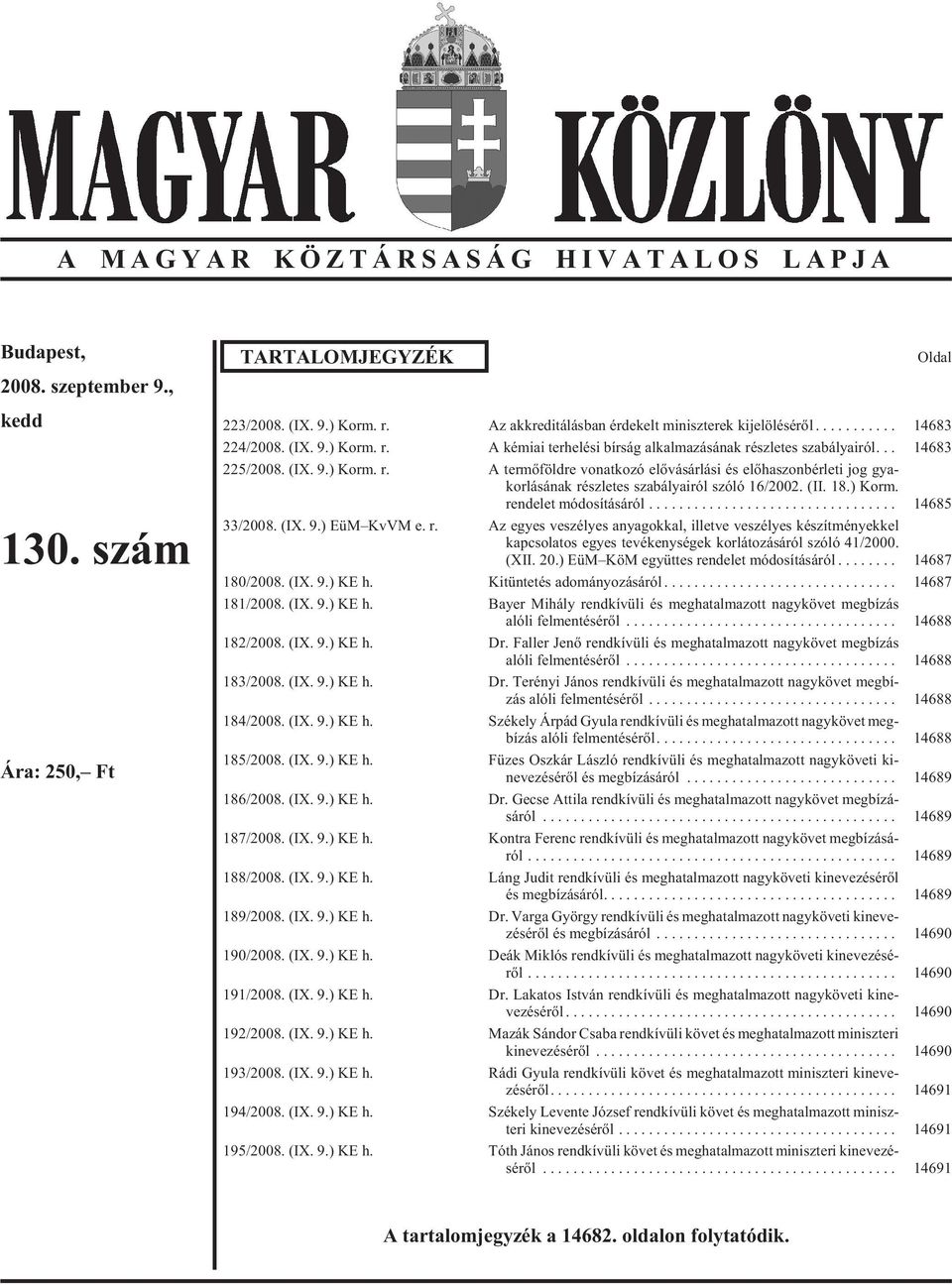 (II. 18.) Korm. rendelet módosításáról... 14685 33/2008. (IX. 9.) EüM KvVM e. r. Az egyes veszélyes anyagokkal, illetve veszélyes készítményekkel kap cso la tos egyes te vé keny sé gek kor lá to zá sá ról szó ló 41/2000.