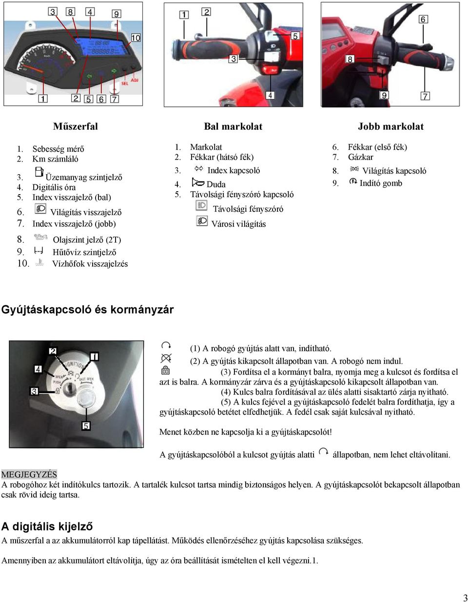 Távolsági fényszóró kapcsoló Távolsági fényszóró Városi világítás Jobb markolat 6. Fékkar (első fék) 7. Gázkar 8. Világítás kapcsoló 9.